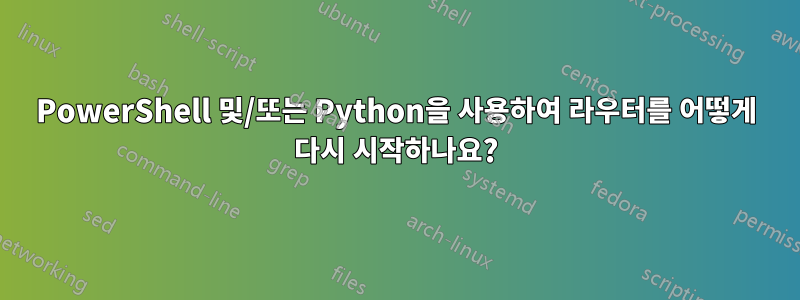 PowerShell 및/또는 Python을 사용하여 라우터를 어떻게 다시 시작하나요?