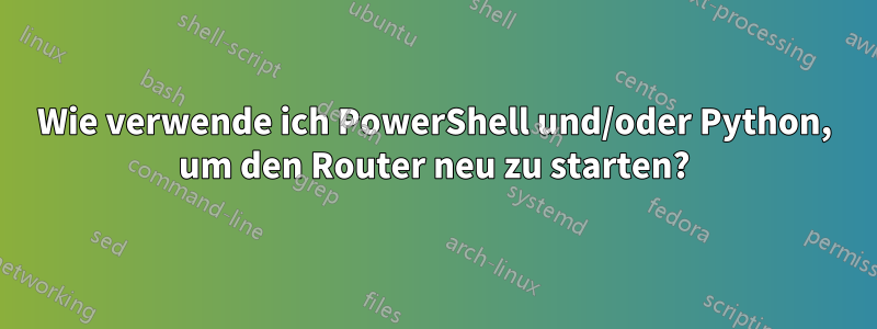 Wie verwende ich PowerShell und/oder Python, um den Router neu zu starten?