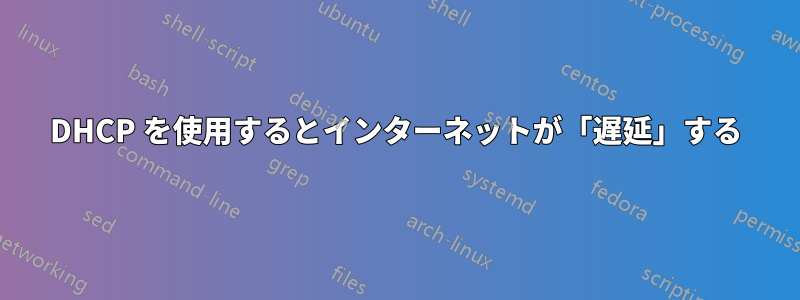 DHCP を使用するとインターネットが「遅延」する