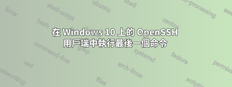 在 Windows 10 上的 OpenSSH 用戶端中執行最後一個命令