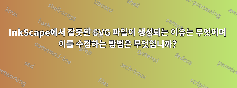 InkScape에서 잘못된 SVG 파일이 생성되는 이유는 무엇이며 이를 수정하는 방법은 무엇입니까?