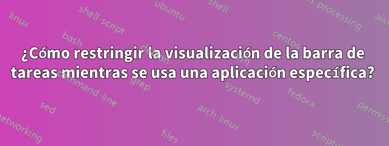 ¿Cómo restringir la visualización de la barra de tareas mientras se usa una aplicación específica?