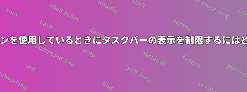 特定のアプリケーションを使用しているときにタスクバーの表示を制限するにはどうすればよいですか?