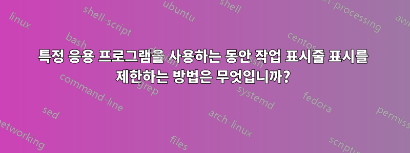 특정 응용 프로그램을 사용하는 동안 작업 표시줄 표시를 제한하는 방법은 무엇입니까?