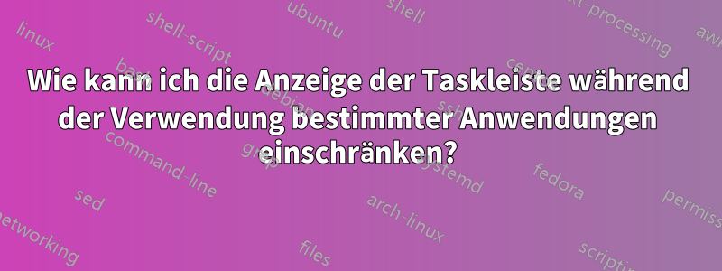 Wie kann ich die Anzeige der Taskleiste während der Verwendung bestimmter Anwendungen einschränken?