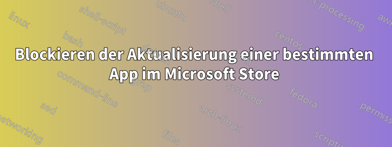 Blockieren der Aktualisierung einer bestimmten App im Microsoft Store