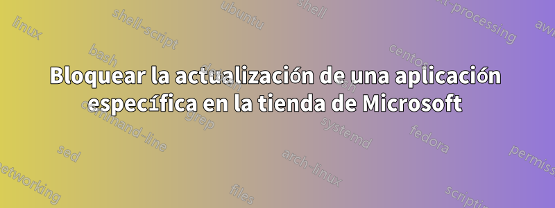 Bloquear la actualización de una aplicación específica en la tienda de Microsoft