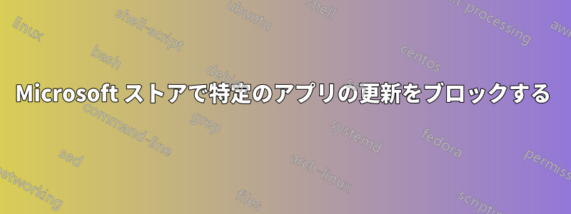 Microsoft ストアで特定のアプリの更新をブロックする