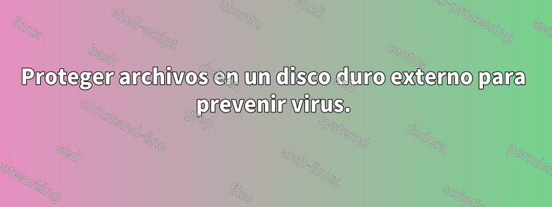 Proteger archivos en un disco duro externo para prevenir virus.