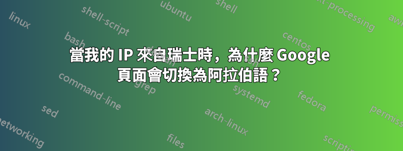 當我的 IP 來自瑞士時，為什麼 Google 頁面會切換為阿拉伯語？