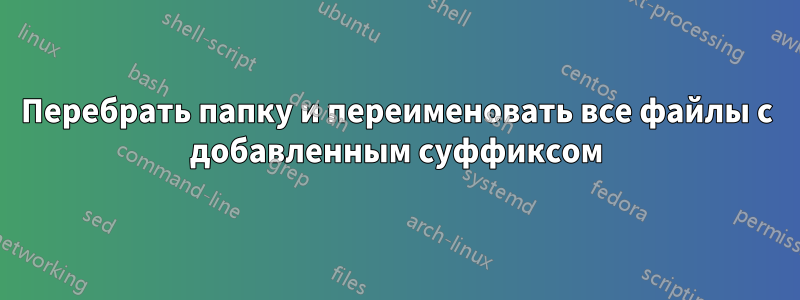 Перебрать папку и переименовать все файлы с добавленным суффиксом