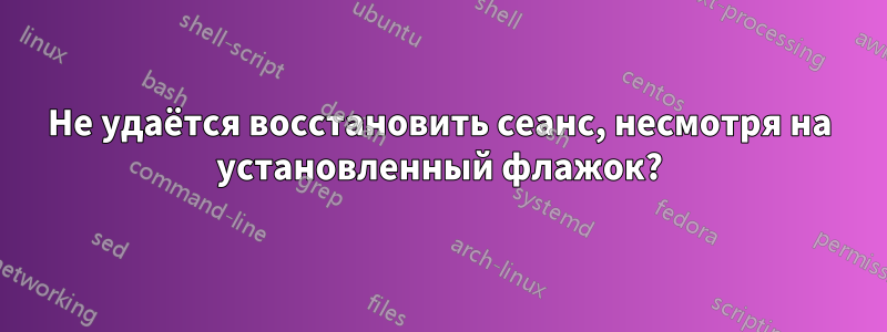 Не удаётся восстановить сеанс, несмотря на установленный флажок?