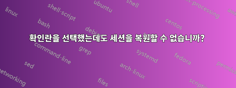 확인란을 선택했는데도 세션을 복원할 수 없습니까?