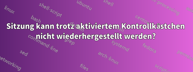 Sitzung kann trotz aktiviertem Kontrollkästchen nicht wiederhergestellt werden?