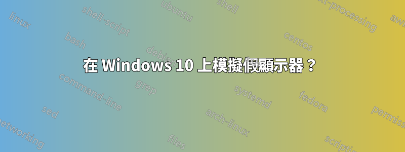 在 Windows 10 上模擬假顯示器？