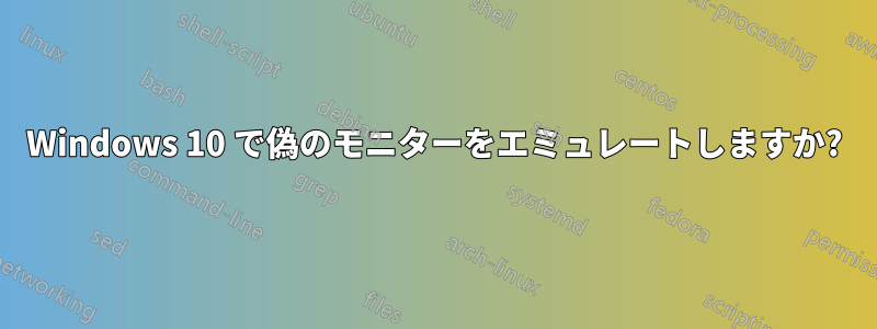 Windows 10 で偽のモニターをエミュレートしますか?