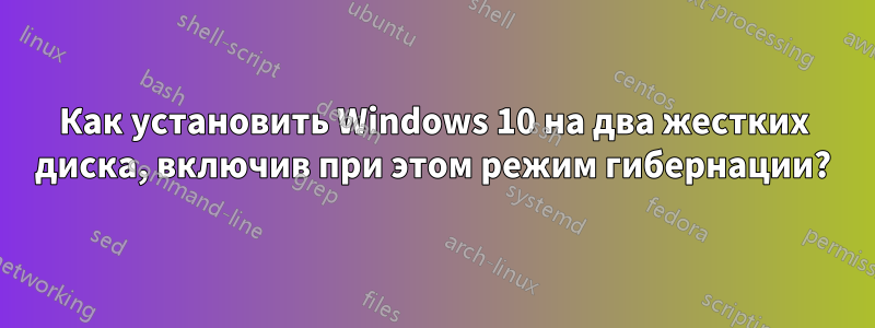 Как установить Windows 10 на два жестких диска, включив при этом режим гибернации?