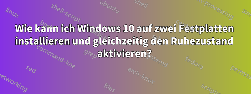 Wie kann ich Windows 10 auf zwei Festplatten installieren und gleichzeitig den Ruhezustand aktivieren?