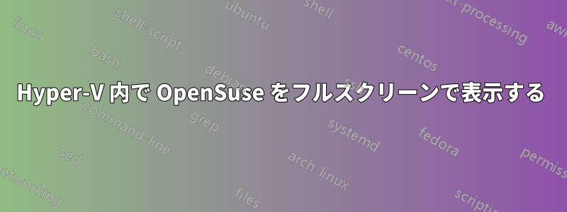 Hyper-V 内で OpenSuse をフルスクリーンで表示する