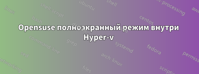 Opensuse полноэкранный режим внутри Hyper-v