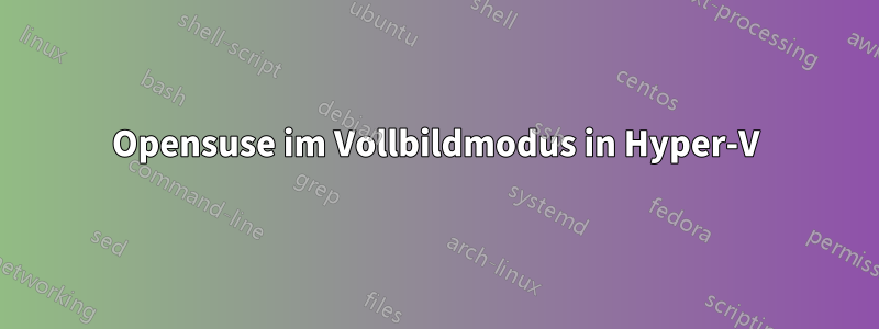 Opensuse im Vollbildmodus in Hyper-V