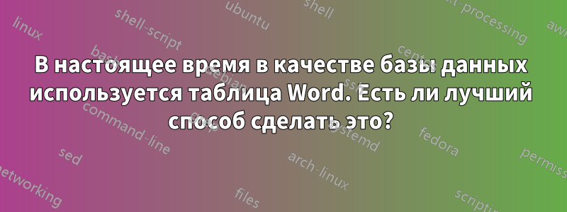 В настоящее время в качестве базы данных используется таблица Word. Есть ли лучший способ сделать это?