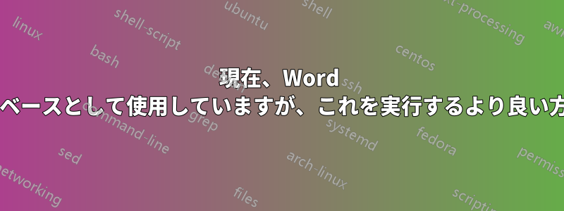 現在、Word テーブルをデータベースとして使用していますが、これを実行するより良い方法はありますか?