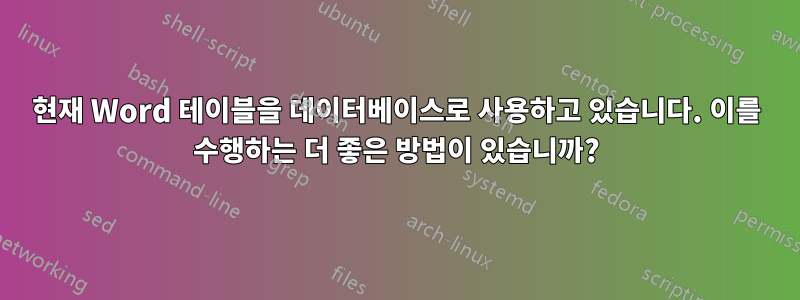 현재 Word 테이블을 데이터베이스로 사용하고 있습니다. 이를 수행하는 더 좋은 방법이 있습니까?