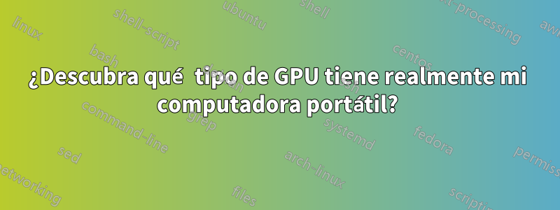 ¿Descubra qué tipo de GPU tiene realmente mi computadora portátil?