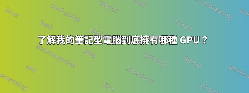 了解我的筆記型電腦到底擁有哪種 GPU？