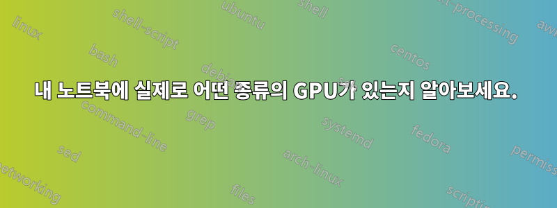 내 노트북에 실제로 어떤 종류의 GPU가 있는지 알아보세요.