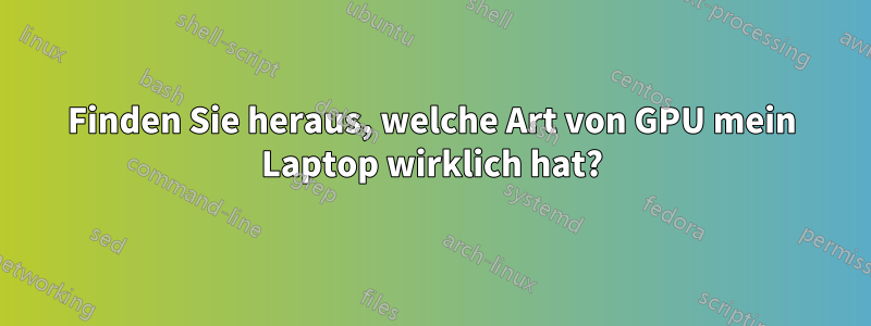 Finden Sie heraus, welche Art von GPU mein Laptop wirklich hat?