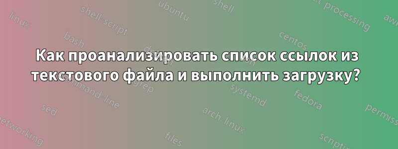 Как проанализировать список ссылок из текстового файла и выполнить загрузку? 