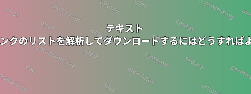 テキスト ファイルからリンクのリストを解析してダウンロードするにはどうすればよいでしょうか? 