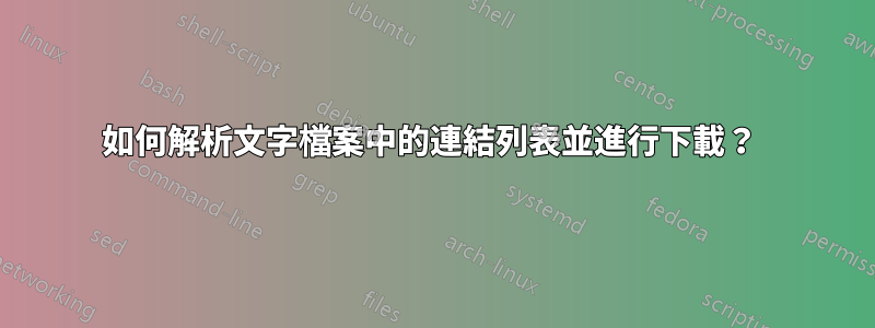 如何解析文字檔案中的連結列表並進行下載？ 