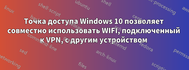 Точка доступа Windows 10 позволяет совместно использовать WIFI, подключенный к VPN, с другим устройством