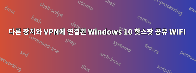 다른 장치와 VPN에 연결된 Windows 10 핫스팟 공유 WIFI