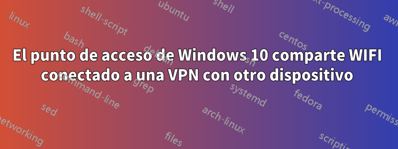 El punto de acceso de Windows 10 comparte WIFI conectado a una VPN con otro dispositivo