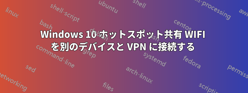 Windows 10 ホットスポット共有 WIFI を別のデバイスと VPN に接続する