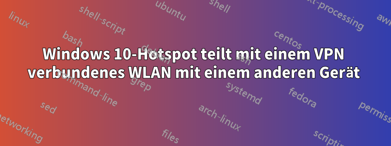 Windows 10-Hotspot teilt mit einem VPN verbundenes WLAN mit einem anderen Gerät