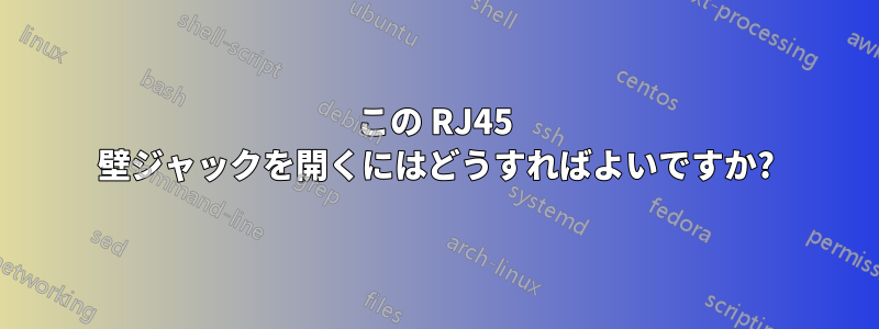 この RJ45 壁ジャックを開くにはどうすればよいですか?