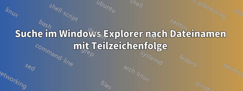 Suche im Windows Explorer nach Dateinamen mit Teilzeichenfolge