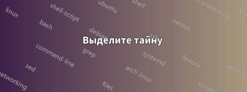 Выделите тайну