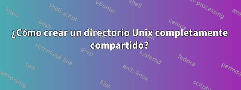 ¿Cómo crear un directorio Unix completamente compartido?