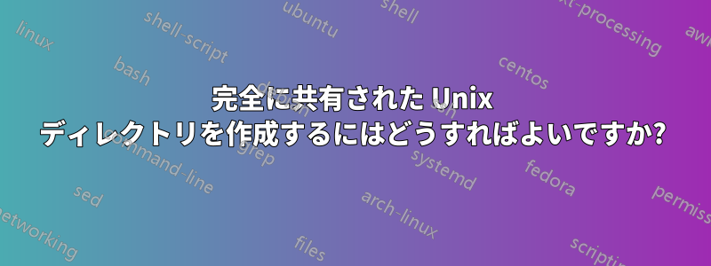 完全に共有された Unix ディレクトリを作成するにはどうすればよいですか?