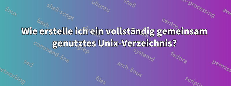 Wie erstelle ich ein vollständig gemeinsam genutztes Unix-Verzeichnis?