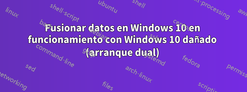 Fusionar datos en Windows 10 en funcionamiento con Windows 10 dañado (arranque dual)