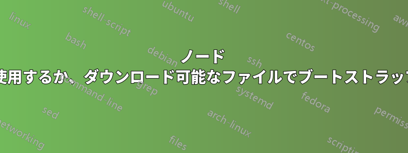 ノード モジュールでブートストラップを使用するか、ダウンロード可能なファイルでブートストラップを使用する方がよいでしょうか?