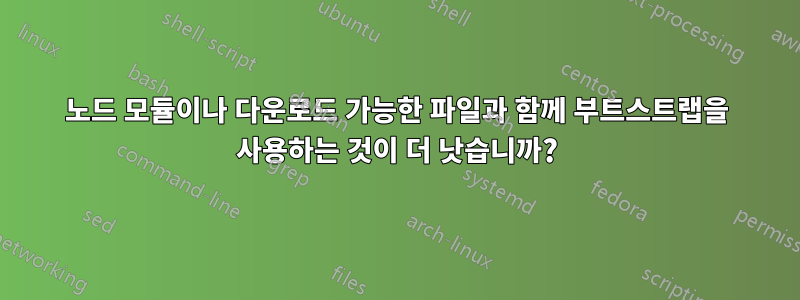 노드 모듈이나 다운로드 가능한 파일과 함께 부트스트랩을 사용하는 것이 더 낫습니까?