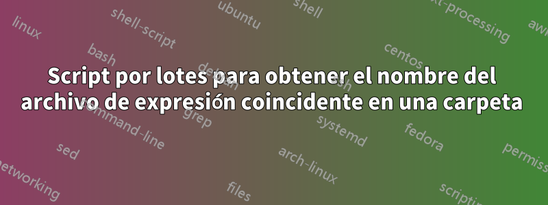 Script por lotes para obtener el nombre del archivo de expresión coincidente en una carpeta